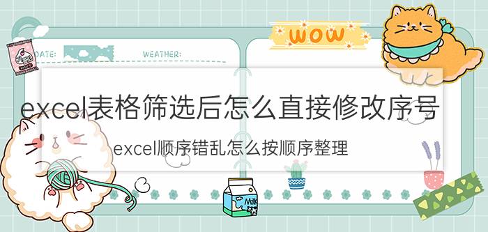 excel表格筛选后怎么直接修改序号 excel顺序错乱怎么按顺序整理？